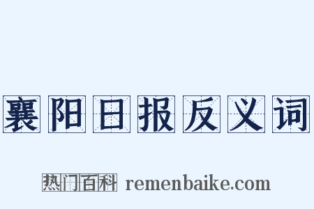 襄阳日报反义词是什么意思的图片